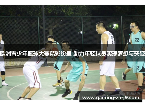 欧洲青少年篮球大赛精彩纷呈 助力年轻球员实现梦想与突破 欧洲青少年篮球大赛精彩纷呈 助力年轻球员实现梦想与突破