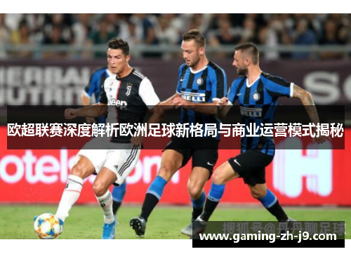 欧超联赛深度解析欧洲足球新格局与商业运营模式揭秘 欧超联赛深度解析欧洲足球新格局与商业运营模式揭秘