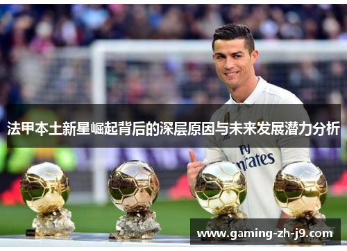 法甲本土新星崛起背后的深层原因与未来发展潜力分析 法甲本土新星崛起背后的深层原因与未来发展潜力分析