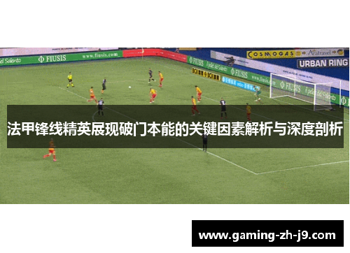 法甲锋线精英展现破门本能的关键因素解析与深度剖析 法甲锋线精英展现破门本能的关键因素解析与深度剖析