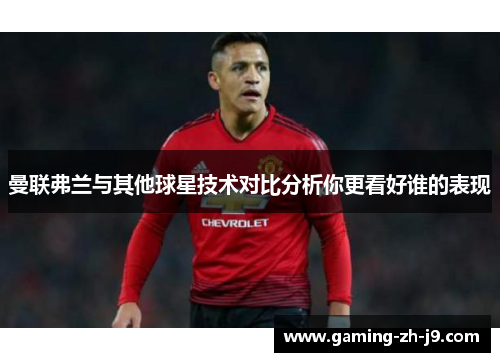 曼联弗兰与其他球星技术对比分析你更看好谁的表现 曼联弗兰与其他球星技术对比分析你更看好谁的表现