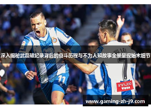 深入揭秘武磊破纪录背后的奋斗历程与不为人知故事全景呈现始末细节