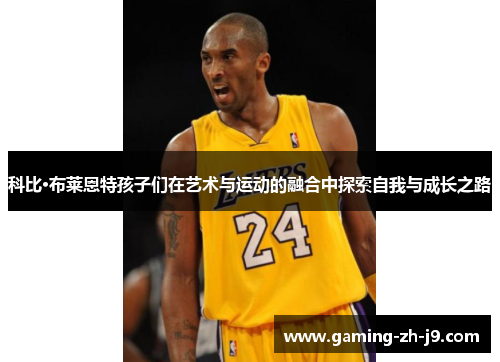 科比·布莱恩特孩子们在艺术与运动的融合中探索自我与成长之路