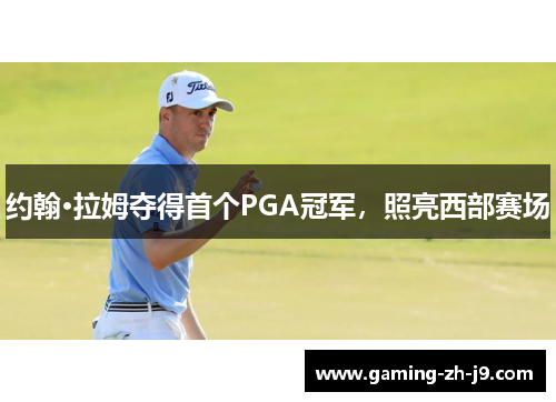 约翰·拉姆夺得首个PGA冠军,照亮西部赛场 约翰·拉姆夺得首个PGA冠军,照亮西部赛场