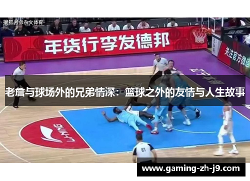 老詹与球场外的兄弟情深:篮球之外的友情与人生故事 老詹与球场外的兄弟情深:篮球之外的友情与人生故事
