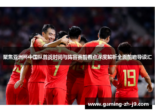 聚焦亚洲杯中国队首战时间与阵容赛前看点深度解析全面前瞻导读汇