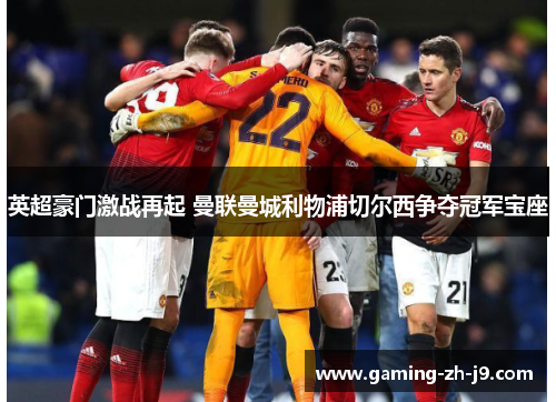 英超豪门激战再起 曼联曼城利物浦切尔西争夺冠军宝座 英超豪门激战再起 曼联曼城利物浦切尔西争夺冠军宝座