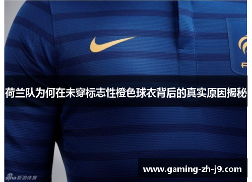 荷兰队为何在未穿标志性橙色球衣背后的真实原因揭秘