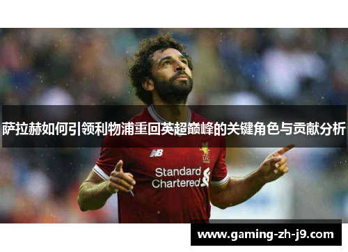 萨拉赫如何引领利物浦重回英超巅峰的关键角色与贡献分析 萨拉赫如何引领利物浦重回英超巅峰的关键角色与贡献分析