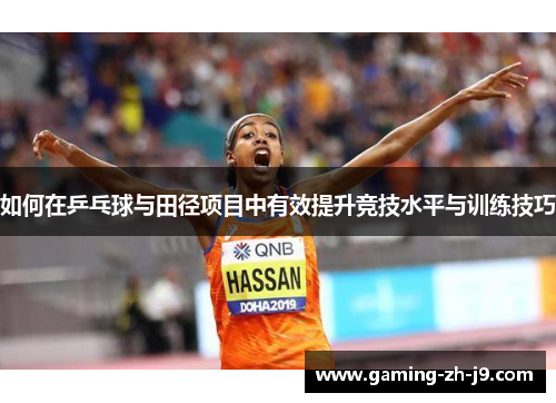 如何在乒乓球与田径项目中有效提升竞技水平与训练技巧 如何在乒乓球与田径项目中有效提升竞技水平与训练技巧