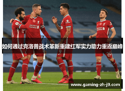 如何通过克洛普战术革新重建红军实力助力重返巅峰 如何通过克洛普战术革新重建红军实力助力重返巅峰
