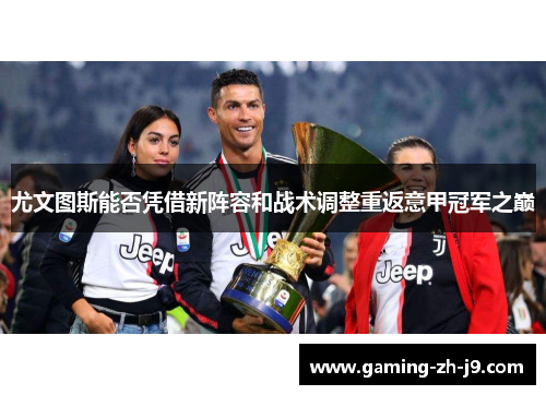 尤文图斯能否凭借新阵容和战术调整重返意甲冠军之巅