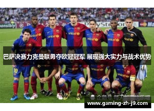 巴萨决赛力克曼联勇夺欧冠冠军 展现强大实力与战术优势