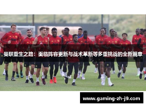 曼联重生之路：面临阵容更新与战术革新等多重挑战的全新篇章