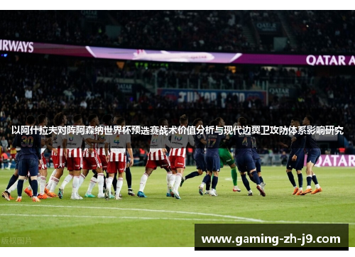 以阿什拉夫对阵阿森纳世界杯预选赛战术价值分析与现代边翼卫攻防体系影响研究 以阿什拉夫对阵阿森纳世界杯预选赛战术价值分析与现代边翼卫攻防体系影响研究