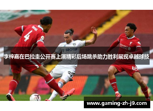 李梓嘉在巴拉圭公开赛上演精彩后场跳杀助力胜利展现卓越球技 李梓嘉在巴拉圭公开赛上演精彩后场跳杀助力胜利展现卓越球技