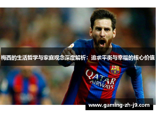 梅西的生活哲学与家庭观念深度解析:追求平衡与幸福的核心价值 梅西的生活哲学与家庭观念深度解析:追求平衡与幸福的核心价值