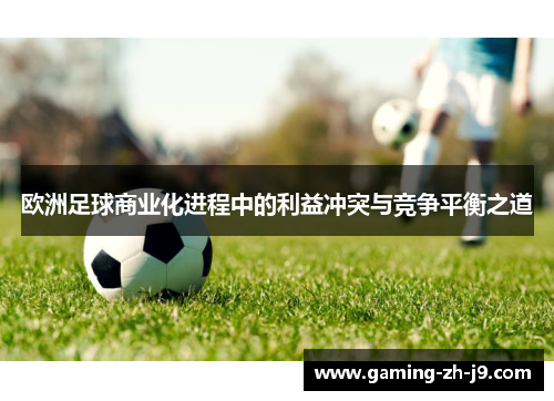 欧洲足球商业化进程中的利益冲突与竞争平衡之道 欧洲足球商业化进程中的利益冲突与竞争平衡之道