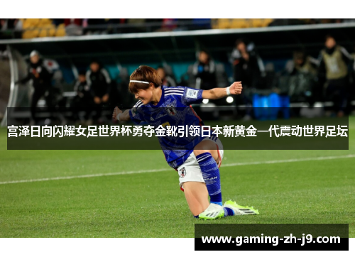 宫泽日向闪耀女足世界杯勇夺金靴引领日本新黄金一代震动世界足坛