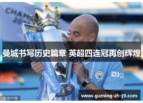 曼城书写历史篇章 英超四连冠再创辉煌 曼城书写历史篇章 英超四连冠再创辉煌