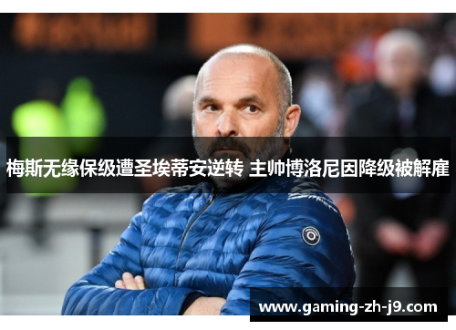 梅斯无缘保级遭圣埃蒂安逆转 主帅博洛尼因降级被解雇 梅斯无缘保级遭圣埃蒂安逆转 主帅博洛尼因降级被解雇