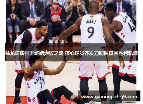 猛龙逆袭国王终结连败之路 核心球员齐发力助队重回胜利轨道