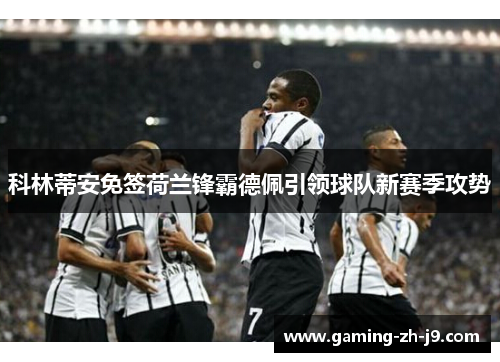 科林蒂安免签荷兰锋霸德佩引领球队新赛季攻势