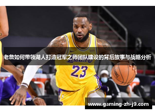 老詹如何带领湖人打造冠军之师团队建设的背后故事与战略分析 老詹如何带领湖人打造冠军之师团队建设的背后故事与战略分析