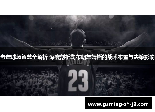 老詹球场智慧全解析 深度剖析勒布朗詹姆斯的战术布置与决策影响 老詹球场智慧全解析 深度剖析勒布朗詹姆斯的战术布置与决策影响