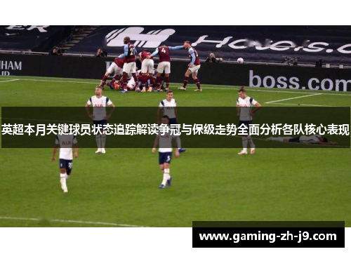 英超本月关键球员状态追踪解读争冠与保级走势全面分析各队核心表现 英超本月关键球员状态追踪解读争冠与保级走势全面分析各队核心表现