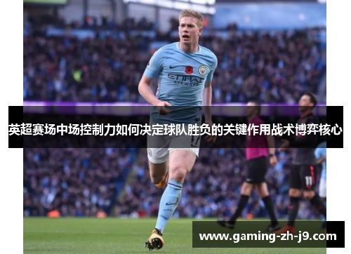 英超赛场中场控制力如何决定球队胜负的关键作用战术博弈核心 英超赛场中场控制力如何决定球队胜负的关键作用战术博弈核心