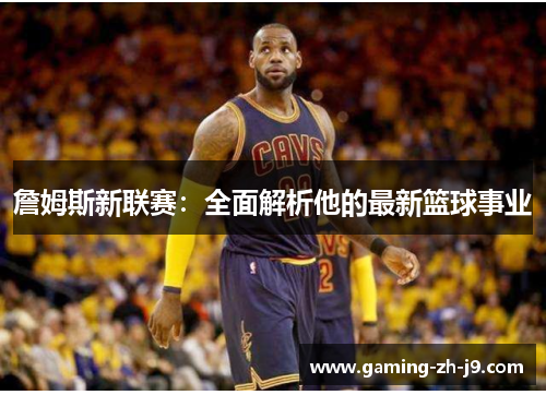 詹姆斯新联赛:全面解析他的最新篮球事业 詹姆斯新联赛:全面解析他的最新篮球事业