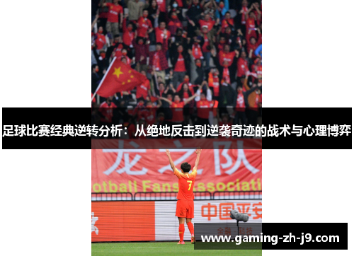 足球比赛经典逆转分析:从绝地反击到逆袭奇迹的战术与心理博弈 足球比赛经典逆转分析:从绝地反击到逆袭奇迹的战术与心理博弈
