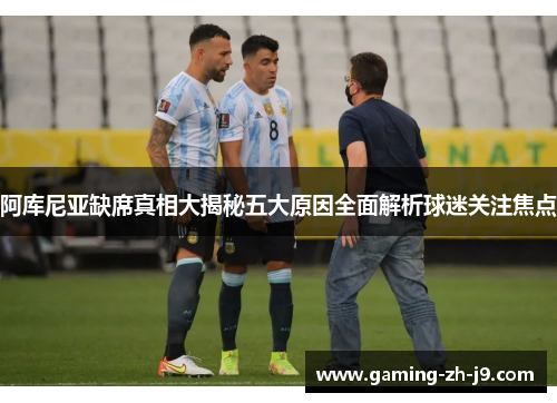 阿库尼亚缺席真相大揭秘五大原因全面解析球迷关注焦点 阿库尼亚缺席真相大揭秘五大原因全面解析球迷关注焦点